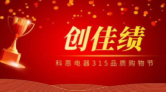 堅(jiān)守品質(zhì)堅(jiān)持質(zhì)量，科恩電器315品質(zhì)購物節(jié)創(chuàng)佳績！