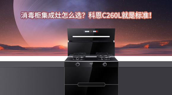 消毒柜集成灶怎么選？科恩C260L就是標(biāo)準！